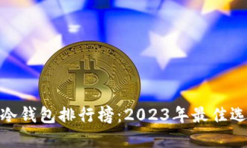 : 区块链冷钱包排行榜：2023年最佳选择与评测