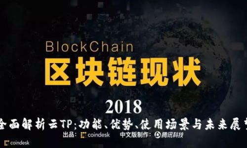 全面解析云TP：功能、优势、使用场景与未来展望